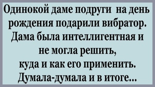 Подруги подарили одинокой Даме неожиданный подарок.  Сборник смешных Анекдотов.
