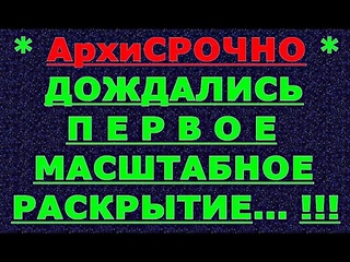АрхиСРОЧНО  Наконец-то Масштабное РАСКРЫТИЕ... !