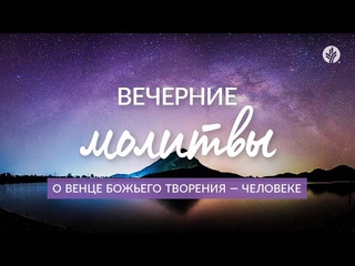 О ВЕНЦЕ БОЖЬЕГО ТВОРЕНИЯ – ЧЕЛОВЕКЕ | Вечерние молитвы