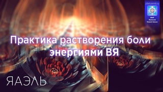 Практика растворения боли энергиями ВЯ от ЯАЭЛЬ (Эксклюзив АКАДЕМИИ Новой Земли).