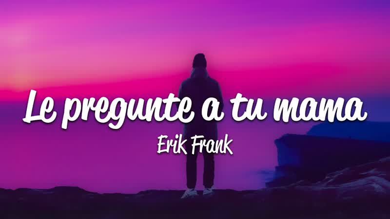 Erik Frank Le pregunté a tu mama (