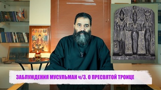 ЗАБЛУЖДЕНИЯ МУСУЛЬМАН ч/3  О ПРЕСВЯТОИ ТРОИЦЕ