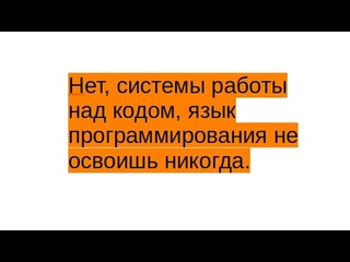 Нет системы работы над кодом, язык программирования не освоишь никогда.