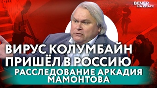 ВИРУС КОЛУМБАЙН ПРИШЁЛ В РОССИЮ. РАССЛЕДОВАНИЕ АРКАДИЯ МАМОНТОВА