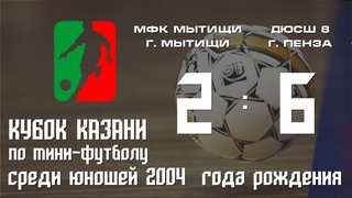 Кубок Казани 2018. Юноши 2004.МФК «Мытищи» г.Мытищи - ДЮСШ 8 г.Пенза 2-6