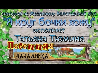 Я круг бочки хожу. Хороводная на Масленицу Вологодкой обл   Татьяна Тюмина