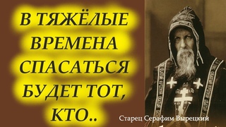 В ТЯЖЁЛЫЕ ВРЕМЕНА СПАСАТЬСЯ БУДЕТ ТОТ, КТО...Старец Серафим Вырецкий