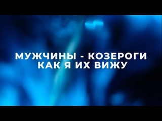 МУЖЧИНЫ КОЗЕРОГИ, КАК Я ИХ ВИЖУ / ПОДРОБНАЯ ХАРАКТЕРИСТИКА / ЗНАКИ ЗОДИАКА / ГОРОСКОП КОЗЕРОГ