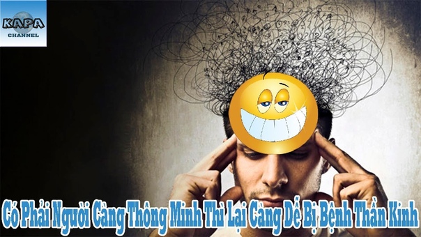 Có Phải Người Càng Thông Minh Thì Lại Càng Dễ Bị Bệnh Thần Kinh KAPA