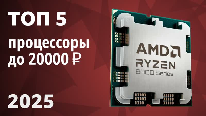 ТОП 5. Лучшие процессоры до 20000 . Рейтинг 2025